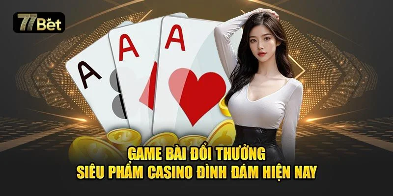 Cược game bài được đánh giá cực cao với tỷ lệ ăn tiền đậm